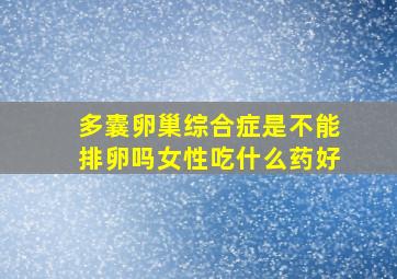 多囊卵巢综合症是不能排卵吗女性吃什么药好