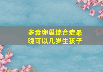 多囊卵巢综合症最晚可以几岁生孩子