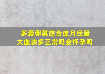 多囊卵巢综合症月经量大血块多正常吗会怀孕吗