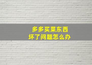 多多买菜东西坏了问题怎么办