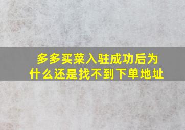 多多买菜入驻成功后为什么还是找不到下单地址