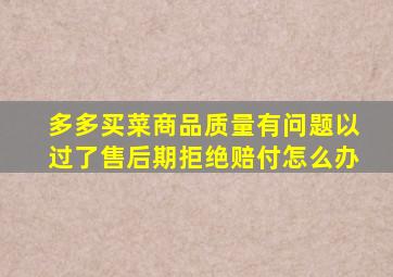 多多买菜商品质量有问题以过了售后期拒绝赔付怎么办