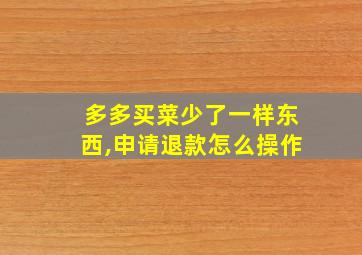 多多买菜少了一样东西,申请退款怎么操作