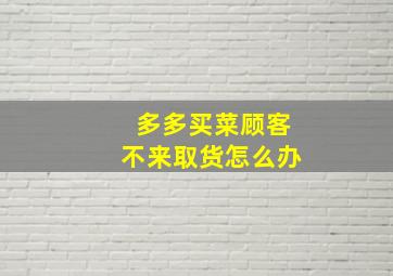 多多买菜顾客不来取货怎么办