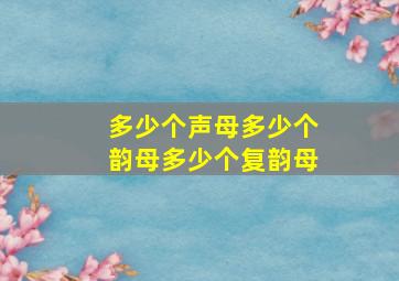 多少个声母多少个韵母多少个复韵母