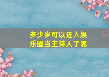 多少岁可以进入娱乐圈当主持人了呢