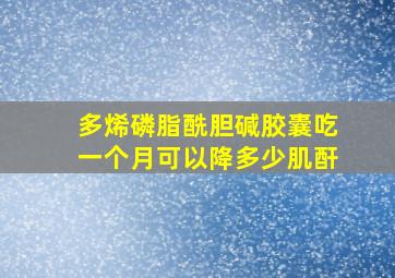 多烯磷脂酰胆碱胶囊吃一个月可以降多少肌酐