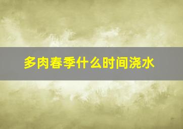 多肉春季什么时间浇水