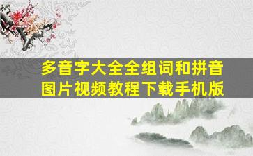 多音字大全全组词和拼音图片视频教程下载手机版