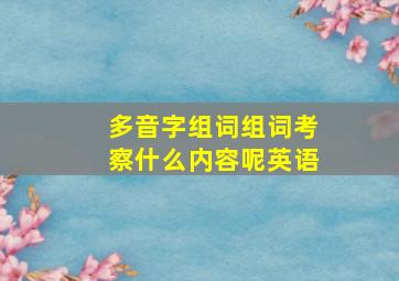 多音字组词组词考察什么内容呢英语