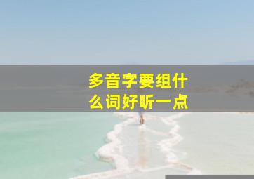 多音字要组什么词好听一点