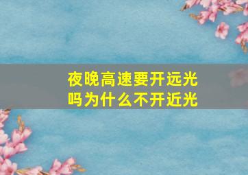 夜晚高速要开远光吗为什么不开近光