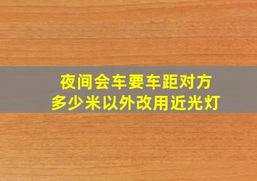 夜间会车要车距对方多少米以外改用近光灯