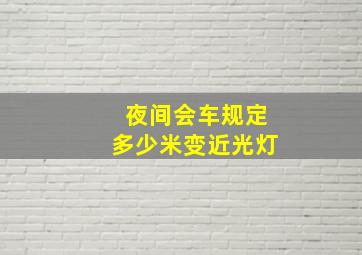 夜间会车规定多少米变近光灯