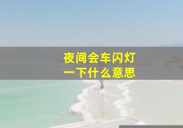 夜间会车闪灯一下什么意思