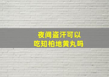 夜间盗汗可以吃知柏地黄丸吗