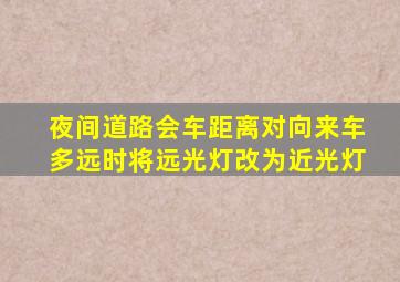 夜间道路会车距离对向来车多远时将远光灯改为近光灯