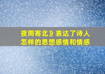 夜雨寄北》表达了诗人怎样的思想感情和情感