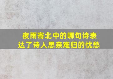 夜雨寄北中的哪句诗表达了诗人思亲难归的忧愁