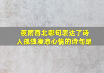 夜雨寄北哪句表达了诗人孤独凄凉心情的诗句是