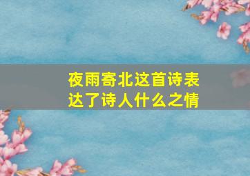 夜雨寄北这首诗表达了诗人什么之情