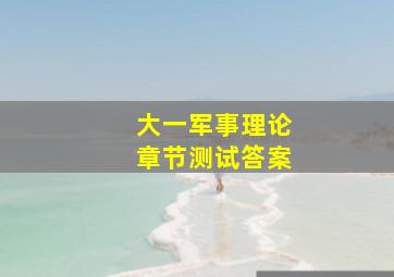 大一军事理论章节测试答案