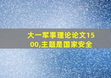 大一军事理论论文1500,主题是国家安全