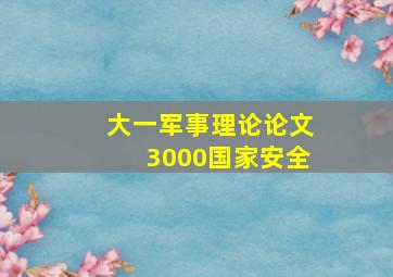 大一军事理论论文3000国家安全