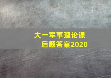 大一军事理论课后题答案2020