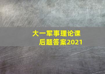 大一军事理论课后题答案2021