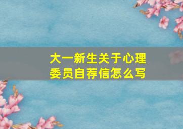 大一新生关于心理委员自荐信怎么写