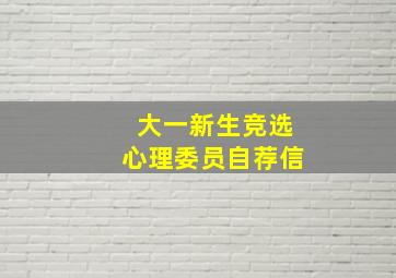 大一新生竞选心理委员自荐信