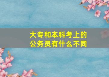 大专和本科考上的公务员有什么不同