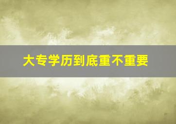 大专学历到底重不重要