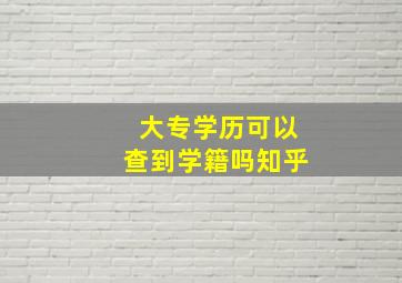 大专学历可以查到学籍吗知乎