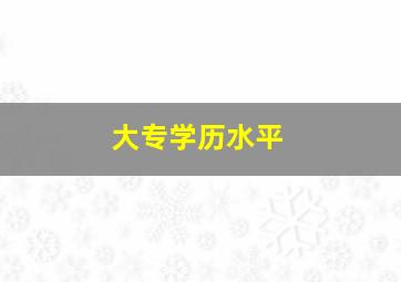 大专学历水平