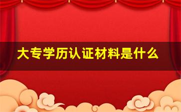 大专学历认证材料是什么