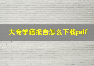 大专学籍报告怎么下载pdf