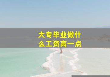 大专毕业做什么工资高一点