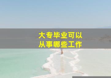 大专毕业可以从事哪些工作