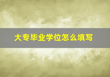 大专毕业学位怎么填写