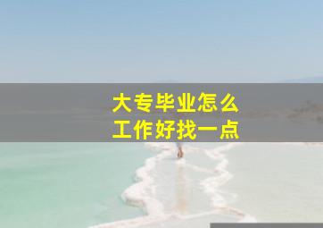 大专毕业怎么工作好找一点