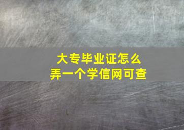 大专毕业证怎么弄一个学信网可查