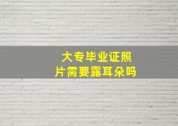 大专毕业证照片需要露耳朵吗