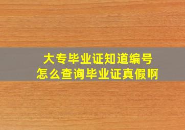 大专毕业证知道编号怎么查询毕业证真假啊