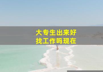 大专生出来好找工作吗现在