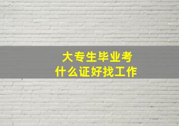 大专生毕业考什么证好找工作