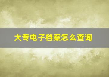 大专电子档案怎么查询