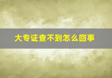 大专证查不到怎么回事