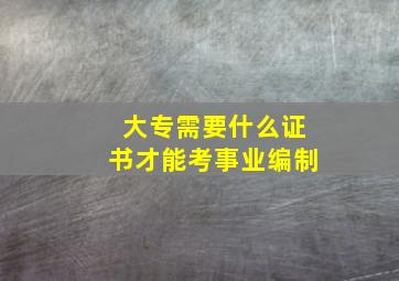 大专需要什么证书才能考事业编制